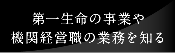 第一生命の事業や機関経営職の業務を知る