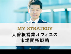 MY STRATEGY 大曽根営業オフィスの市場開拓戦略
