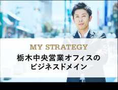 MY STRATEGY 栃木中央営業オフィスのビジネスドメイン